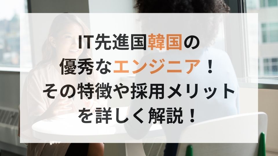 IT先進国韓国の優秀なエンジニア！その特徴や採用メリットを詳しく解説！ - RISE for Business