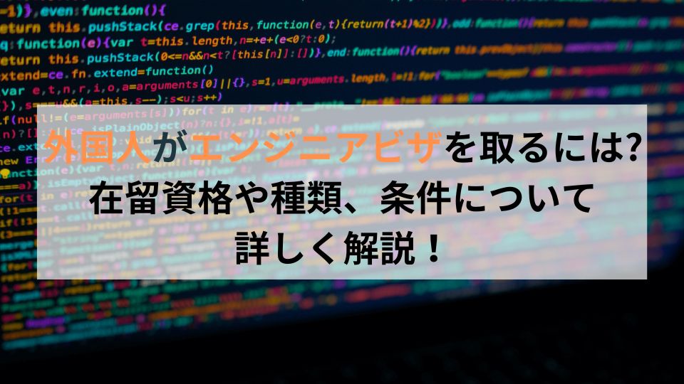 外国人がエンジニアビザを取るには在留資格や種類、条件について 詳しく解説！